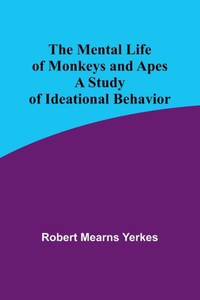 The Mental Life Of Monkeys And Apes: A Study Of Ideational Behavior The Mental Life Of Monkeys And Apes: A Study Of Ideational Behavior