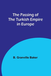 The Passing Of The Turkish Empire In Europe The Passing Of The Turkish Empire In Europe