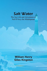 Salt Water: The Sea Life And Adventures Of Neil D'Arcy The Midshipman Salt Water: The Sea Life And Adventures Of Neil D'Arcy The Midshipman
