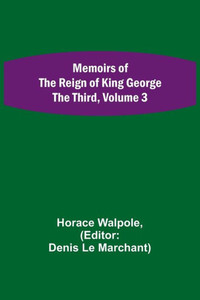 Memoirs Of The Reign Of King George The Third, Volume 3 Memoirs Of The Reign Of King George The Third, Volume 3