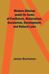 Modern Atheism Under Its Forms Of Pantheism, Materialism, Secularism, Development, And Natural Laws Modern Atheism Under Its Forms Of Pantheism, Materialism, Secularism, Development, And Natural Laws