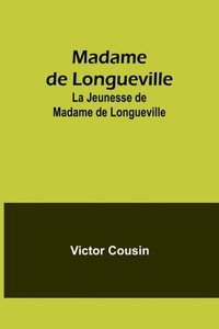 Madame De Longueville: La Jeunesse De Madame De Longueville Madame De Longueville: La Jeunesse De Madame De Longueville