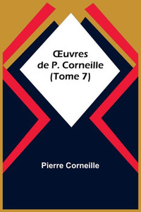 Oeuvres De P. Corneille (Tome 7) Oeuvres De P. Corneille (Tome 7)