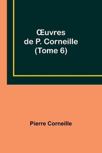 Oeuvres De P. Corneille (Tome 6) Oeuvres De P. Corneille (Tome 6)
