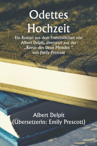 Odette's Marriage A Novel, From The French Of Albert Delpit, Translated From The ""Revue Des Deux Mondes,"" By Emily Prescott (German Edition) Odette's Marriage A Novel, From The French Of Albert Delpit, Translated From The ""Revue Des Deux Mondes,"" By Emily Prescott (German Edition)