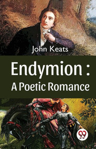 Endymion: A Poetic Romance Endymion: A Poetic Romance