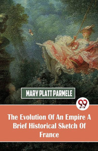 The Evolution Of An Empire A Brief Historical Sketch Of France