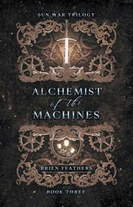 Alchemist Of The Machines (Sun War Trilogy) Alchemist Of The Machines (Sun War Trilogy)