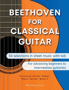 Beethoven For Classical Guitar: 50 Selections In Sheet Music With Tab (Classical Guitar Sheet Music) Beethoven For Classical Guitar: 50 Selections In Sheet Music With Tab (Classical Guitar Sheet Music)