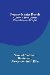 Pennsylvania Dutch: A Dialect Of South German With An Infusion Of English Pennsylvania Dutch: A Dialect Of South German With An Infusion Of English