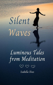 Silent Waves: Luminous Tales From Meditation Silent Waves: Luminous Tales From Meditation