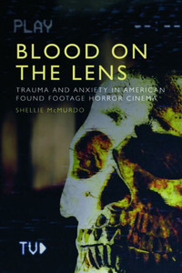 Blood On The Lens: Trauma And Anxiety In American Found Footage Horror Cinema Blood On The Lens: Trauma And Anxiety In American Found Footage Horror Cinema