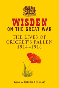 Wisden On The Great War: The Lives Of Cricket's Fallen 1914-1918