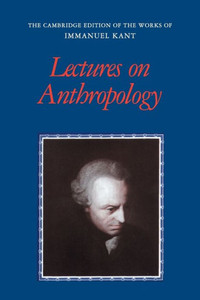 Lectures On Anthropology (The Cambridge Edition Of The Works Of Immanuel Kant) Lectures On Anthropology (The Cambridge Edition Of The Works Of Immanuel Kant)
