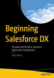 Beginning Salesforce Dx: Versatile And Resilient Salesforce Application Development