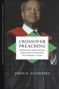Crossover Preaching: Intercultural-Improvisational Homiletics In Conversation With Gardner C. Taylor (Strategic Initiatives In Evangelical Theology)