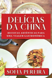 Delícias Da China: Receitas Autênticas Para Uma Viagem Gastronômica (Portuguese Edition)