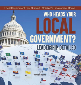 Who Heads Your Local Government?: Leadership Detailed Local Government Law Grade 6 Children's Government Books Who Heads Your Local Government?: Leadership Detailed Local Government Law Grade 6 Children's Government Books