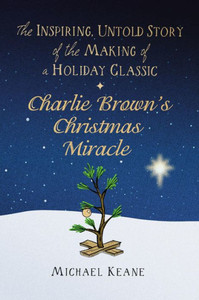 Charlie Brown's Christmas Miracle: The Inspiring, Untold Story Of The Making Of A Holiday Classic