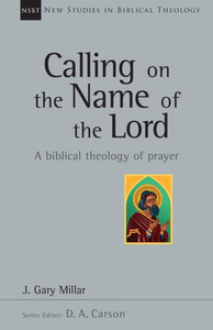 Calling On The Name Of The Lord: A Biblical Theology Of Prayer (New Studies In Biblical Theology, No. 38) Calling On The Name Of The Lord: A Biblical Theology Of Prayer (New Studies In Biblical Theology, No. 38)