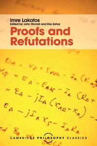 Proofs And Refutations: The Logic Of Mathematical Discovery (Cambridge Philosophy Classics)