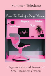 From The Desk Of A Busy Woman: Organization And Forms For Small Business Owners