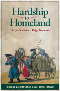 Hardship To Homeland: Pacific Northwest Volga Germans (Revised, Expanded)