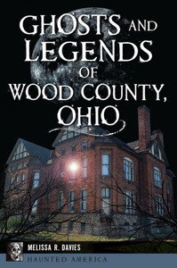 Ghosts And Legends Of Wood County, Ohio (Haunted America)