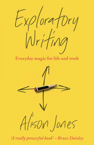 Exploratory Writing: Everyday Magic For Life And Work Exploratory Writing: Everyday Magic For Life And Work
