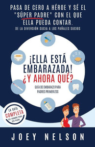 ¡Ella Está Embarazada! ¿Y Ahora Qué? Guía De Embarazo Para Padres Primerizos: Pasa De Cero A Héroe Y Sé El Súper Padre Con El Que Ella Pueda Contar. ... Sucia A Los Pañales Sucios (Spanish Edition)
