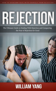 Rejection: How To Overcome Deal With Yourself From Rejection (The Ultimate Guide To Dealing With Rejection And Conquering The Fear Of Rejection For Good) Rejection: How To Overcome Deal With Yourself From Rejection (The Ultimate Guide To Dealing With Rejection And Conquering The Fear Of Rejection For Good)