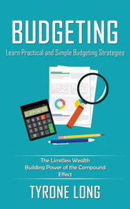 Budgeting: Learn Practical And Simple Budgeting Strategies (The Limitless Wealth Building Power Of The Compound Effect)
