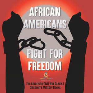 African Americans Fight For Freedom The American Civil War Grade 5 Children's Military Books African Americans Fight For Freedom The American Civil War Grade 5 Children's Military Books
