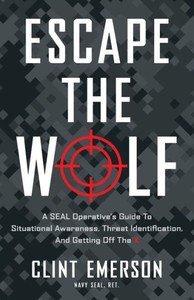 Escape The Wolf: A Seal OperativeS Guide To Situational Awareness, Threat Identification, And Getting Off The X