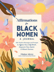 Affirmations For Black Women: A Journal: 100+ Positive Messages And Prompts To Affirm Your Self-Worth, Empower Your Spirit, & Attract Success