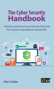 The Cyber Security Handbook: Prepare For, Respond To And Recover From Cyber Attacks With The It Governance Cyber Resilience Framework (Crf) The Cyber Security Handbook: Prepare For, Respond To And Recover From Cyber Attacks With The It Governance Cyber Resilience Framework (Crf)