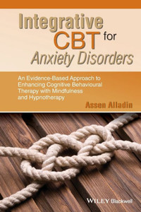Integrative Cbt For Anxiety Disorders: An Evidence-Based Approach To Enhancing Cognitive Behavioural Therapy With Mindfulness And Hypnotherapy Integrative Cbt For Anxiety Disorders: An Evidence-Based Approach To Enhancing Cognitive Behavioural Therapy With Mindfulness And Hypnotherapy