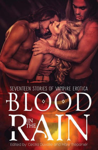 Blood In The Rain: Seventeen Stories Of Vampire Erotica Blood In The Rain: Seventeen Stories Of Vampire Erotica