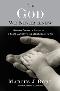 The God We Never Knew: Beyond Dogmatic Religion To A More Authentic Contemporary Faith