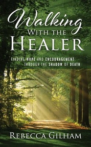 Walking With The Healer: Finding Hope And Encouragement Through The Shadow Of Death