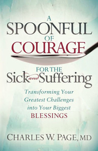 A Spoonful Of Courage For The Sick And Suffering: Transforming Your Greatest Challenges Into Your Biggest Blessings A Spoonful Of Courage For The Sick And Suffering: Transforming Your Greatest Challenges Into Your Biggest Blessings