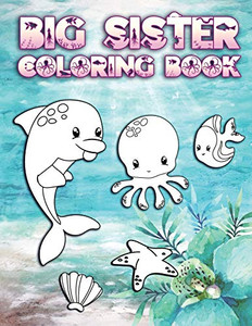 Big Sister Coloring Book: Perfect For Big Sisters Ages 2-6: Cute Gift Idea for Toddlers, Coloring Pages for Ocean and Sea Creature Loving New Siblings