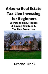Arizona Real Estate Tax Lien Investing For Beginners: Secrets To Find, Finance & Buying Tax Deed & Tax Lien Properties Arizona Real Estate Tax Lien Investing For Beginners: Secrets To Find, Finance & Buying Tax Deed & Tax Lien Properties