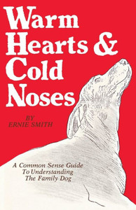Warm Hearts And Cold Noses: A Common Sense Guide To Understanding The Family Dog