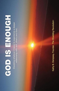 God Is Enough: Shedding Whatever It Takes To Experience A Deeper Relationship With Self, Others And God.