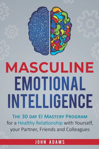 Masculine Emotional Intelligence: The 30 Day Ei Mastery Program For A Healthy Relationship With Yourself, Your Partner, Friends, And Colleagues Masculine Emotional Intelligence: The 30 Day Ei Mastery Program For A Healthy Relationship With Yourself, Your Partner, Friends, And Colleagues