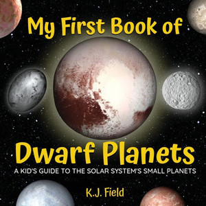 My First Book Of Dwarf Planets: A Kid's Guide To The Solar System's Small Planets My First Book Of Dwarf Planets: A Kid's Guide To The Solar System's Small Planets