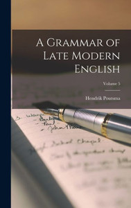 A Grammar Of Late Modern English; Volume 5 A Grammar Of Late Modern English; Volume 5