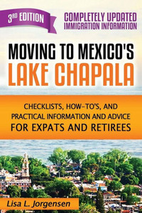 Moving To Mexico's Lake Chapala 3Rd Edition: Checklists, How-Tos, And Practical Information And Advice For Expats And Retirees Moving To Mexico's Lake Chapala 3Rd Edition: Checklists, How-Tos, And Practical Information And Advice For Expats And Retirees