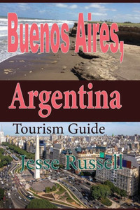 Buenos Aires, Argentina: Tourism Guide Buenos Aires, Argentina: Tourism Guide